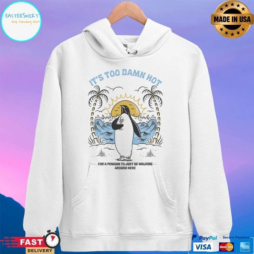 It’s Too Damn Hot For A Penguin To Just Be Walking Around Here T-shirts