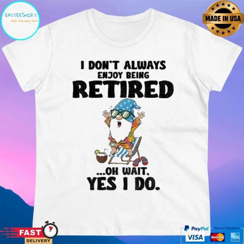 Gnome I Don’t Always Enjoy Being Retired Oh Wait Yes I Do T-shirts