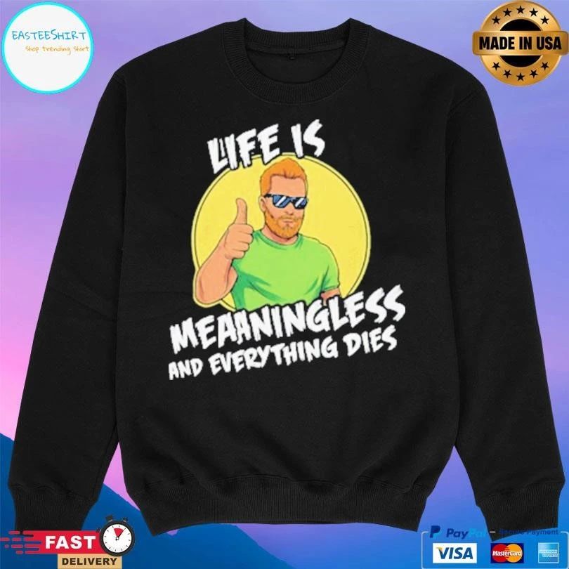 Life Is Meaningless And Everything Dies T-shirts