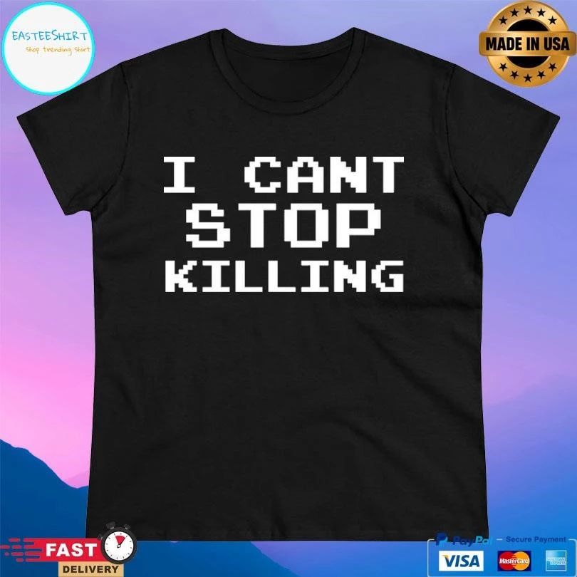 I Can’t Stop Killing T-shirts