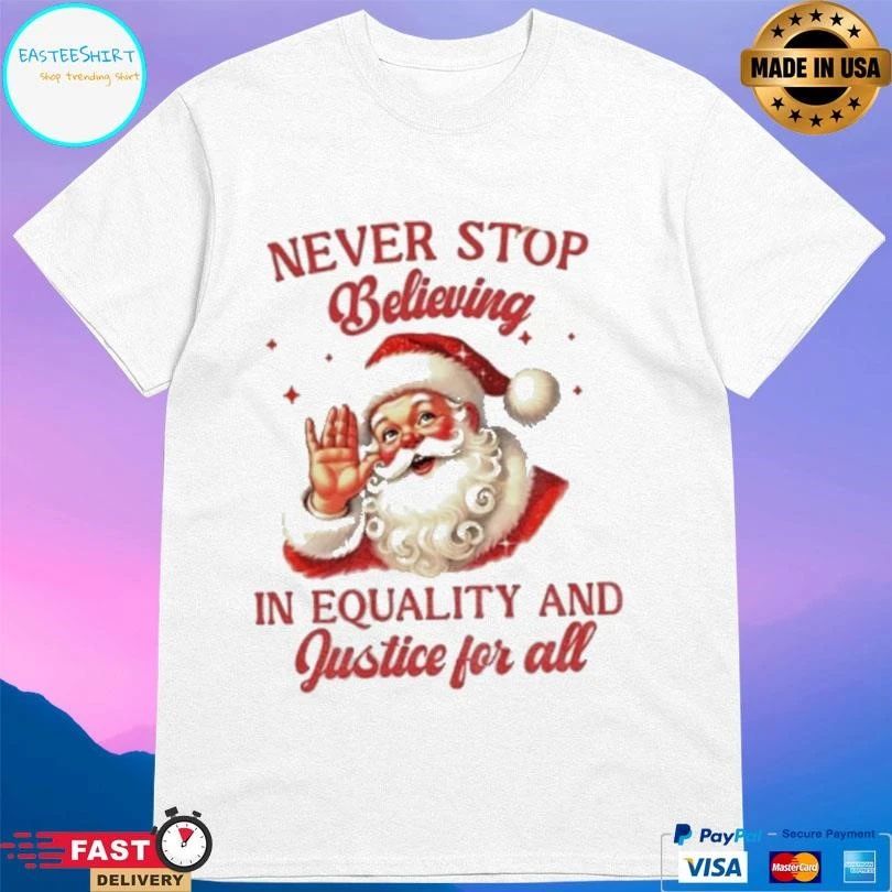 Never Stop Believing In Equality And Justice For All Santa Christmas 2025 T-shirts