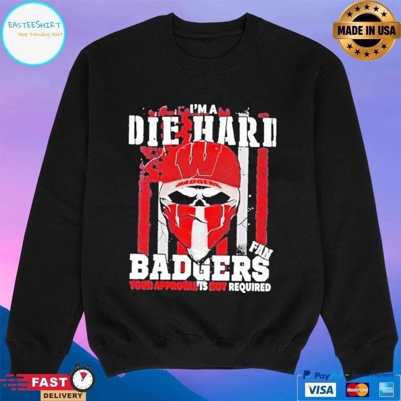 Skull Im A Die Hard Wisconsin Badgers Fan Your Approval Is Not Required T-shirts