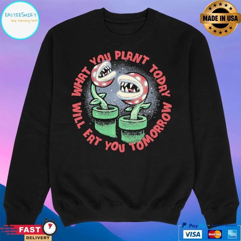What You Plant Today Will Eat You Tomorrow T-shirts