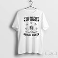 Premium Skeleton You Inspire My Inner Serial Killer T Shirts