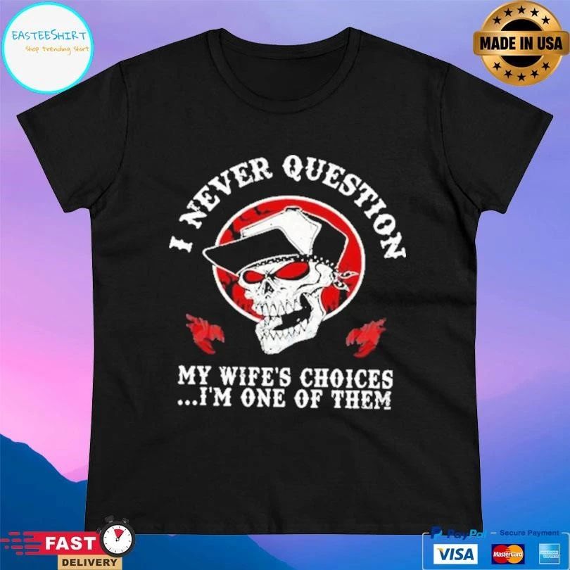 I Never Question My Wife’s Choices I’m One Of Them T-shirts