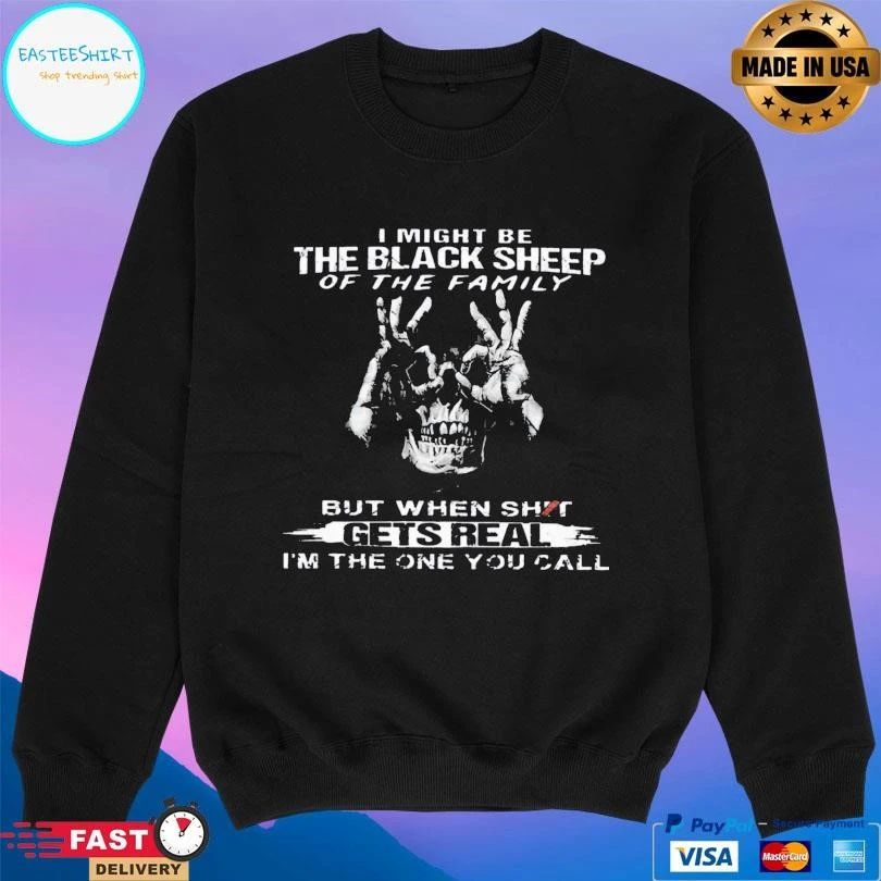 I Might Be The Black Sheep Of The Family But When Shit Gets Real I’m The One You Call T-shirts