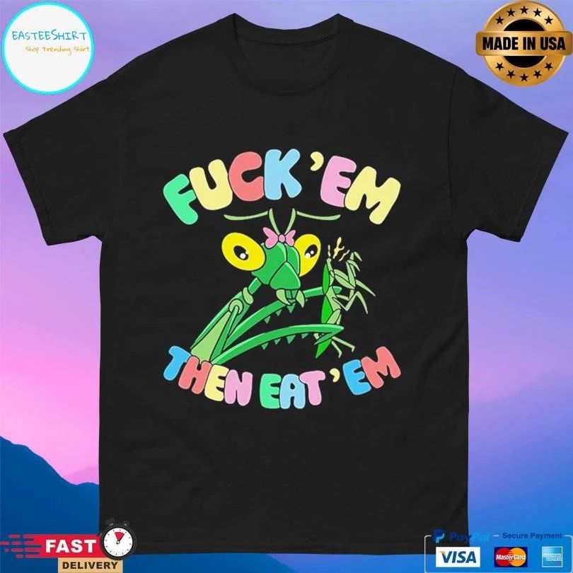 Fuck Em Then Eat Em T-shirts
