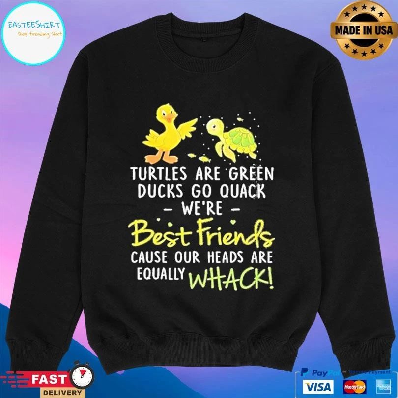 Turtles Are Green Ducks Go Quack Were Best Friends Cause Our Heads Are Equally Whack T-shirts