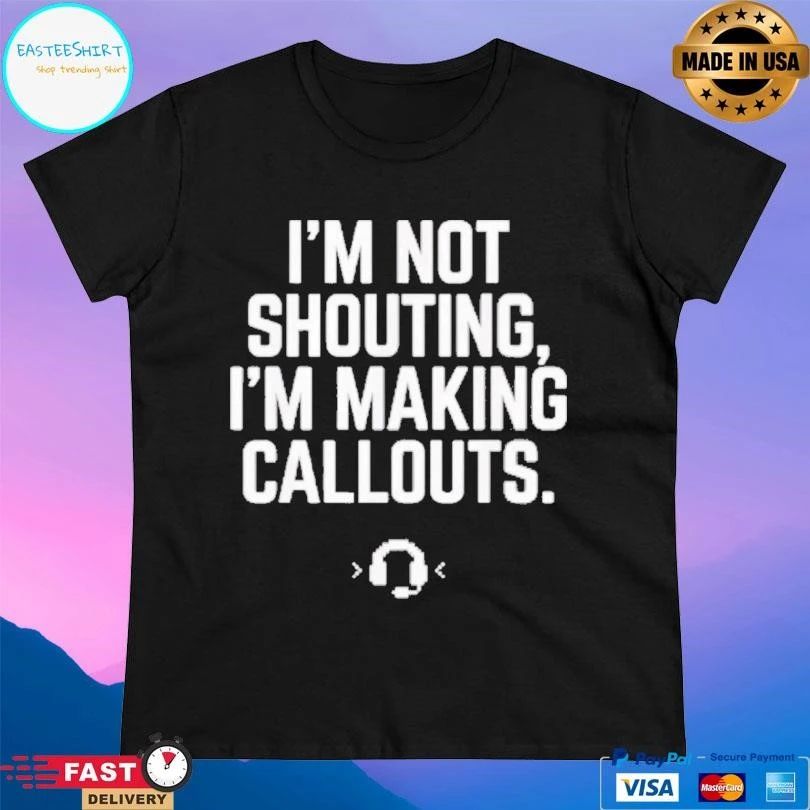 I’m Not Shouting I Am Making Callouts T-shirts