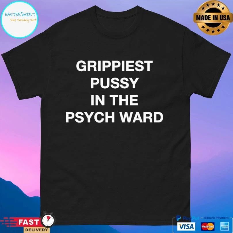 Grippiest Pussy In The Psych Ward T-shirts