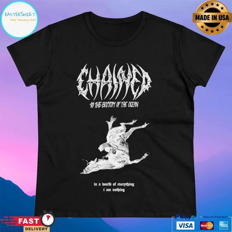 Chained To The Bottom Of The Ocean In A World Of Everything I Am Nothing T-shirts