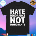 Hate Ignorance Not Immigrants T-shirts