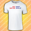 You Don't Matter Give Up T-Shirt | You Matter Don't Give Up | Funny | Meme | 202