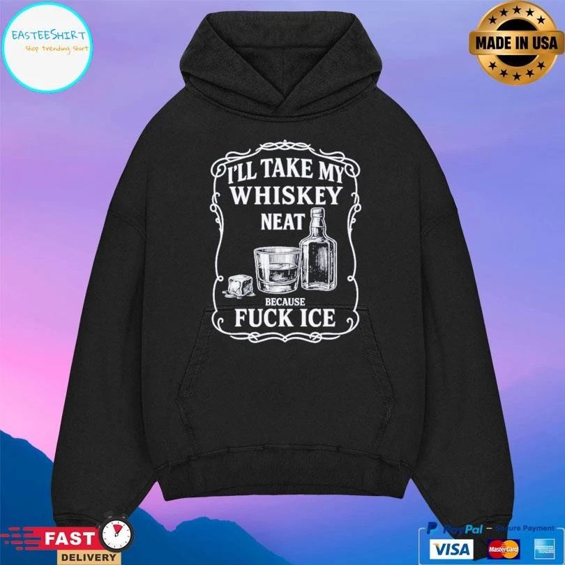I’ll Take My Whiskey Neat Because Fuck Ice T-shirts