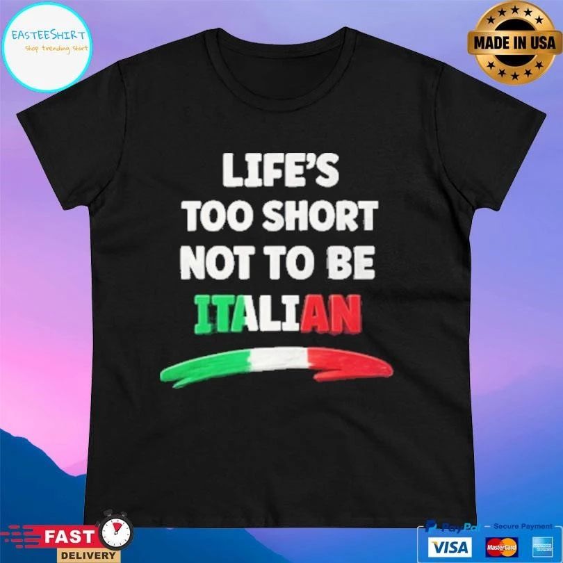 Life’s Too Short Not To Be Italian 2026 T-shirts