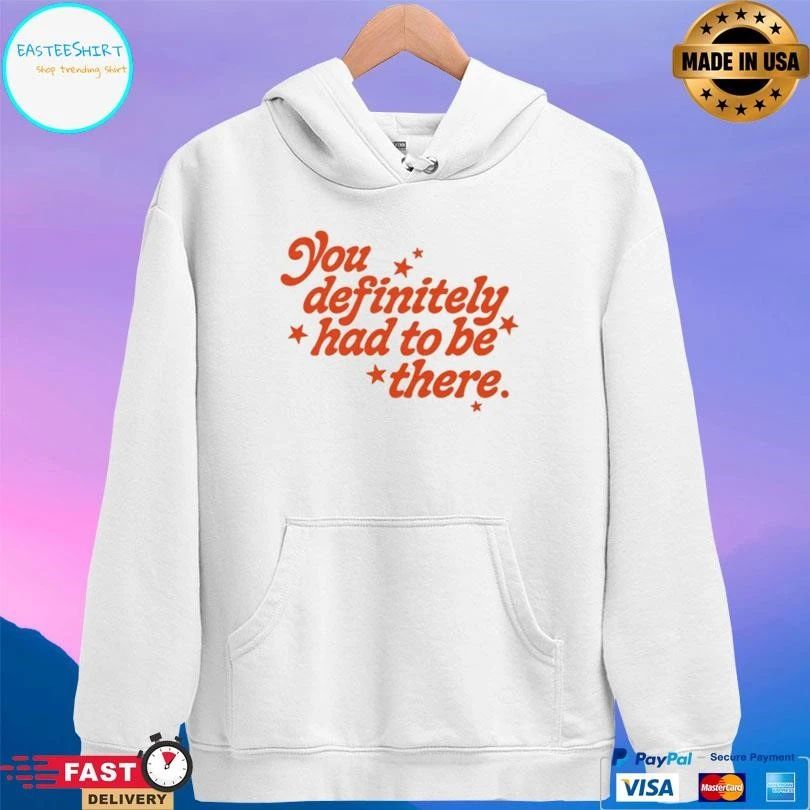 You Definitely Had To Be There T-shirts