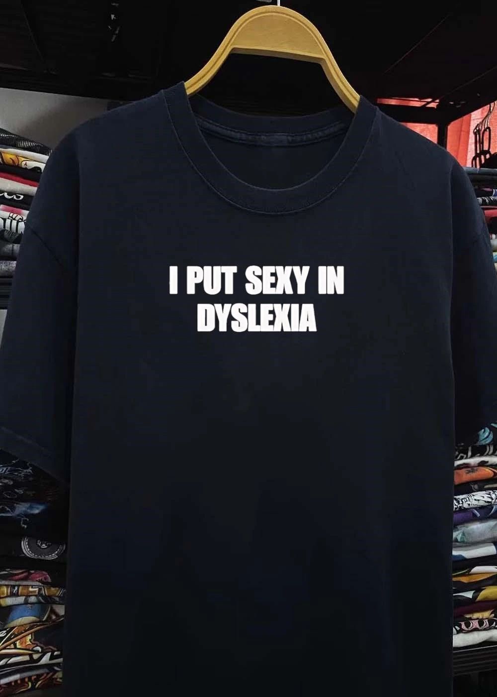 I Put Sexy in Dyslexia shirt