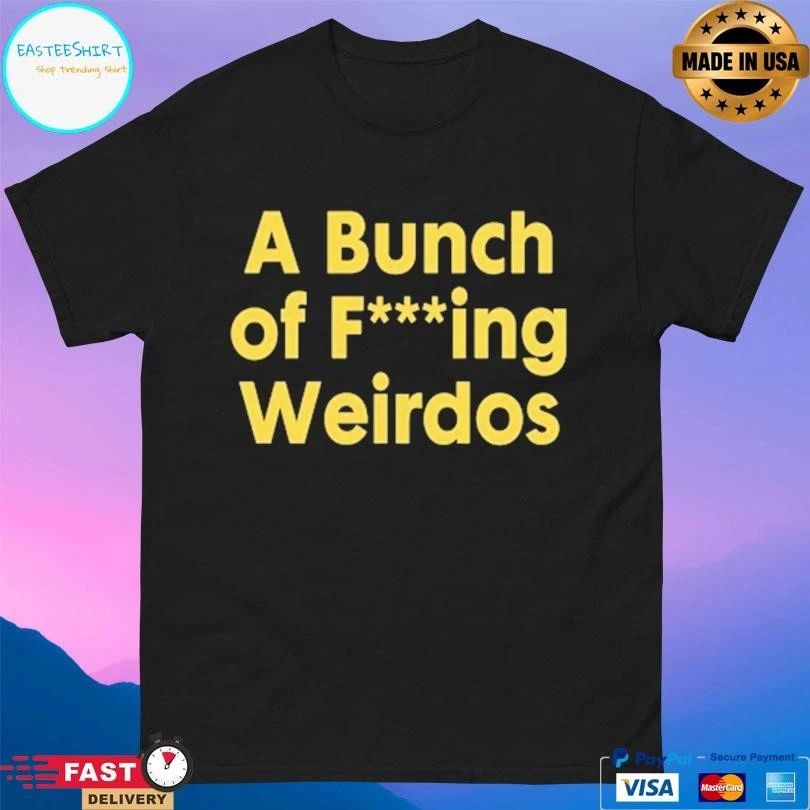 A Bunch Of Fucking Weirdos T-shirts