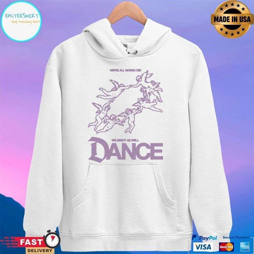 We’re All Gonna Die We Might As Well Dance T-shirts