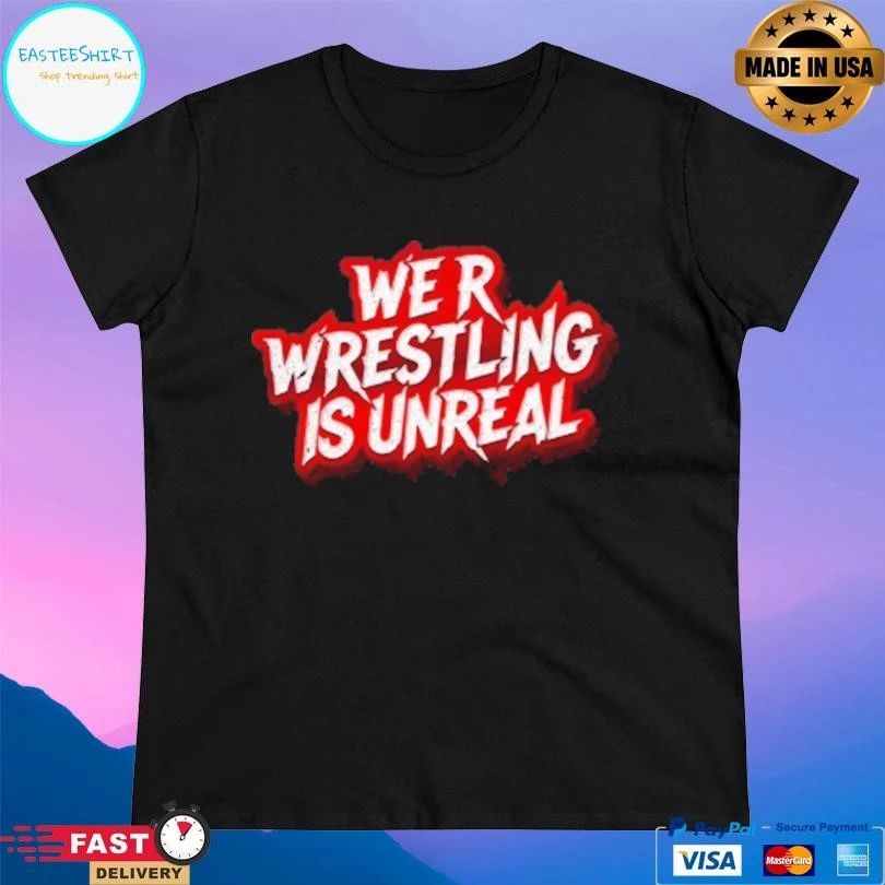We R Wrestling Is Unreal T-shirts