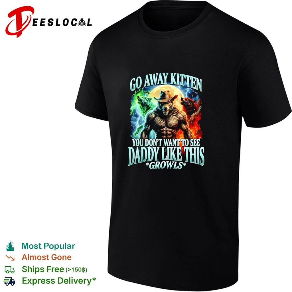 Wolf Go Away Kitten You Don’t Want to See Daddy Like This Growls T-shirt