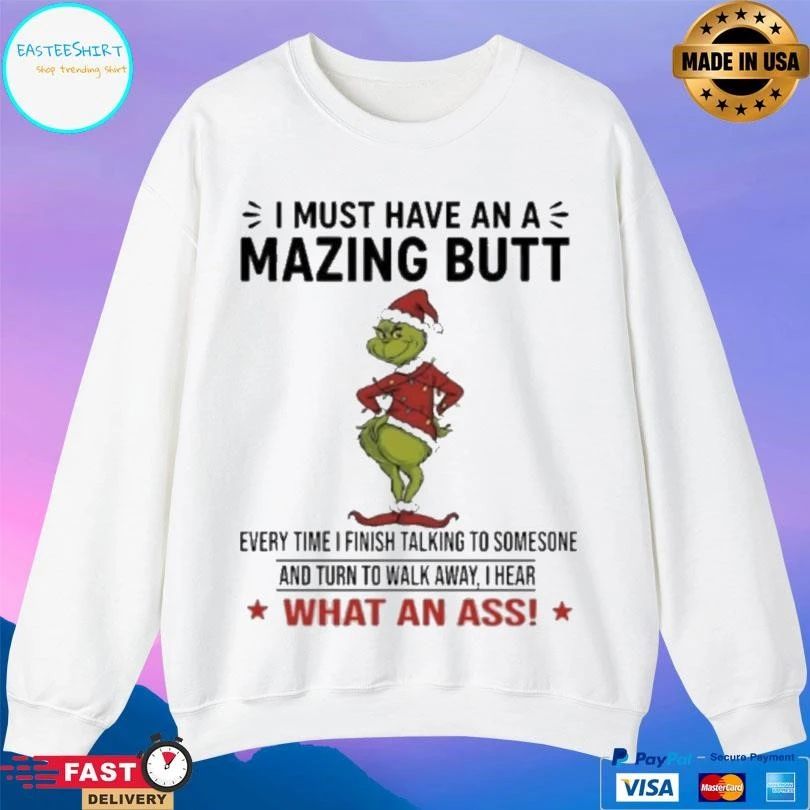 Grinch Christmas I Must Have An Amazing Butt Every Time I Finish Talking To Someone And Turn To Walk Away I Hear What An Ass 2025 T-shirts