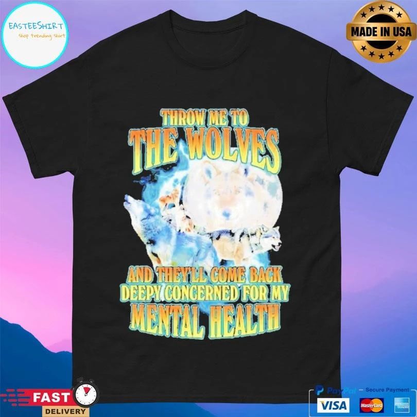 Throw Me To The Wolves And Theyre Come Back Deepy Concerned For My Mental Health T-shirts