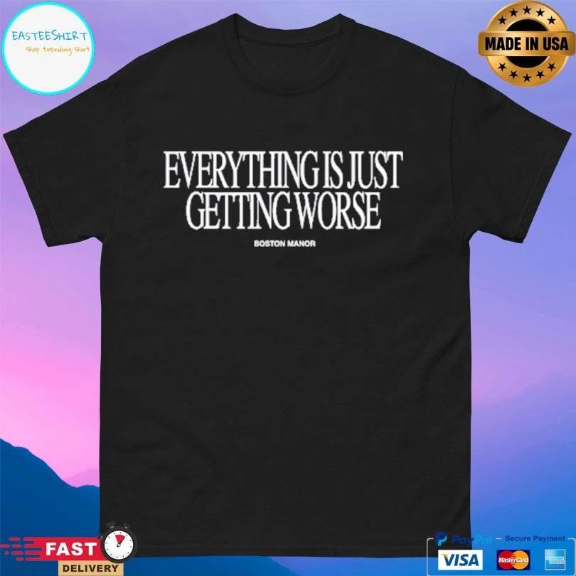 Everything Is Just Getting Worse Boston Manor T-shirts