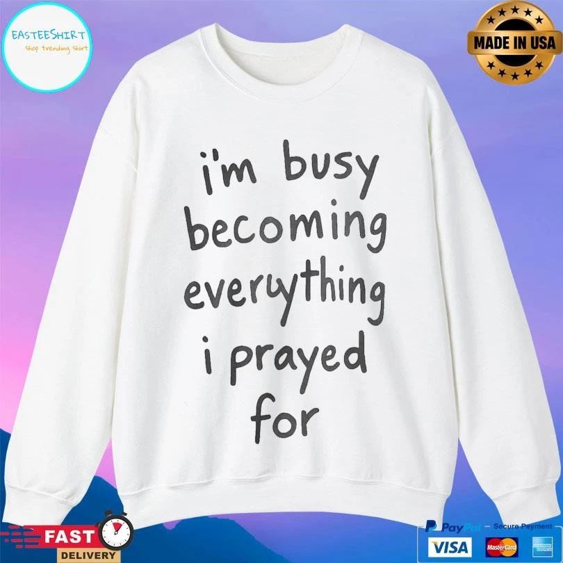 I’m Busy Becoming Everything I Prayed For T-shirts