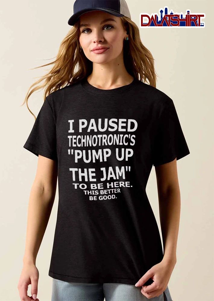 I Paused Technotronics Pump Up The Jam To Be Here This Better Good Bold White Typography shirt