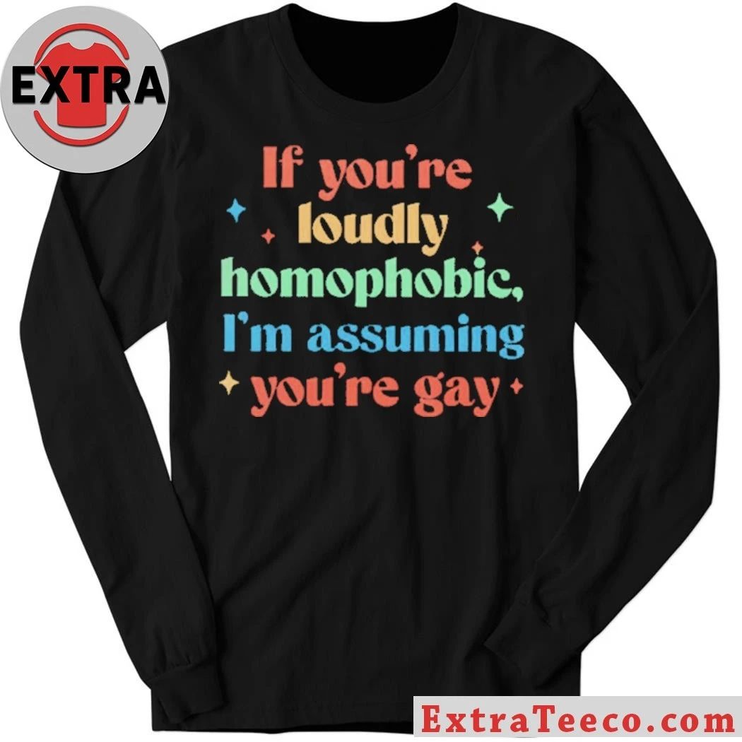 If You’re Loudly Homophobic I’m Assuming You’re Gay Rainbow Pride Message Shirt