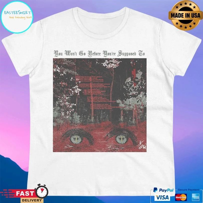 You Won’t Go Before You’re Supposed To T-shirts
