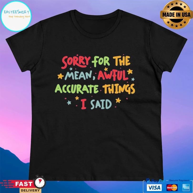 Sorry For The Mean Awful Accurate Things I Said T-shirts