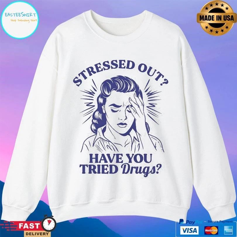 Stressed Out Have You Tried Drugs T-shirts