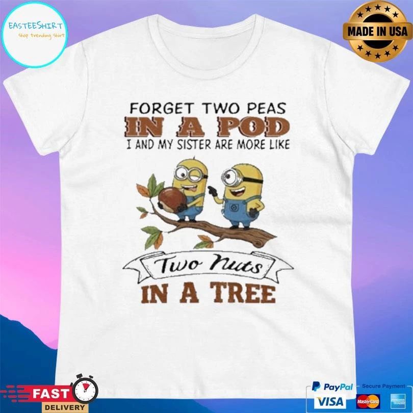 Minion Forget Two Peas In A Pod I And My Sister Are More Like Two Nuts In A Tree T-shirts