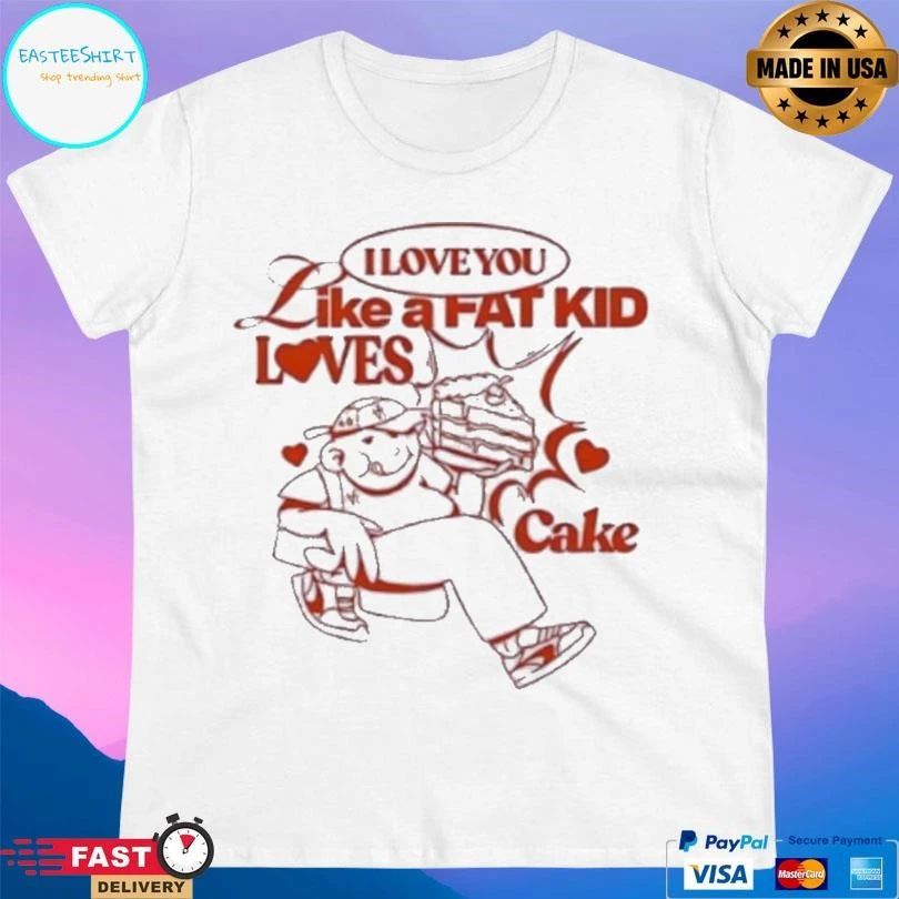 I Love You Like A Fat Kid Loves Cake T-shirts
