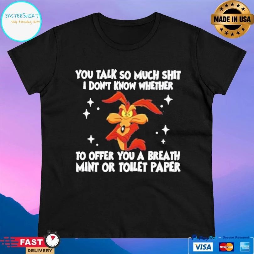 You Talk So Much Shit I Don’t Know Whether To Offer You A Breath Mint Or Toilet Paper T-shirts