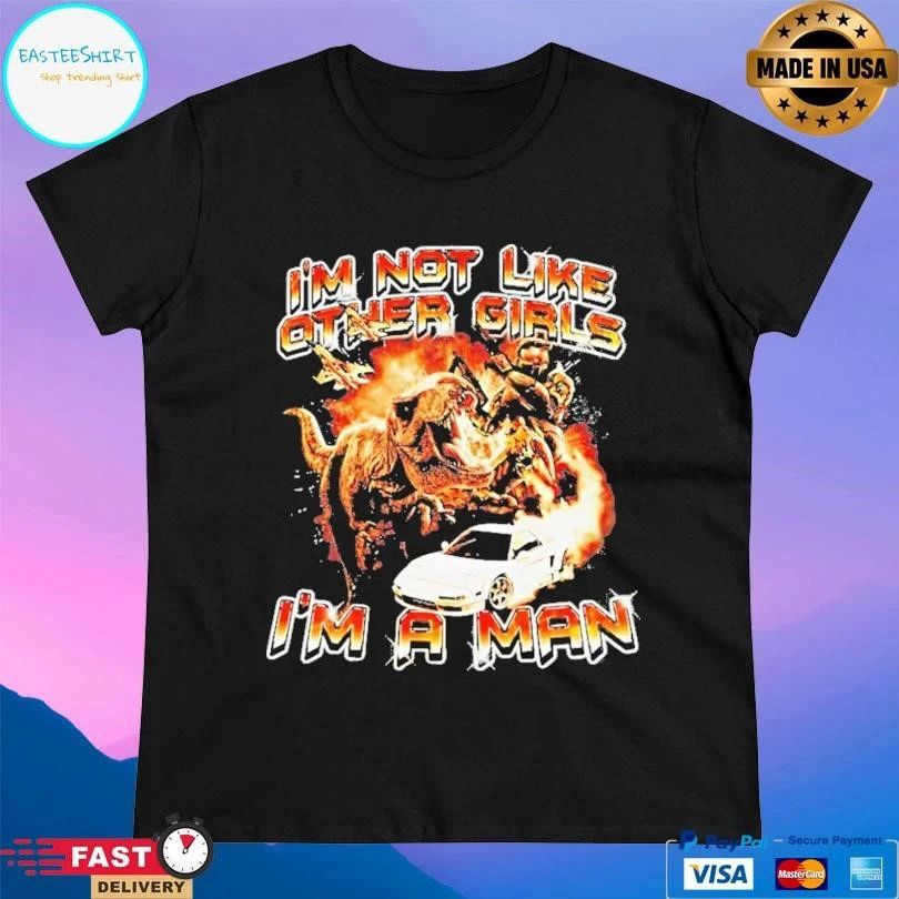 I’m Not Like Other Girls Im A Man T-shirts