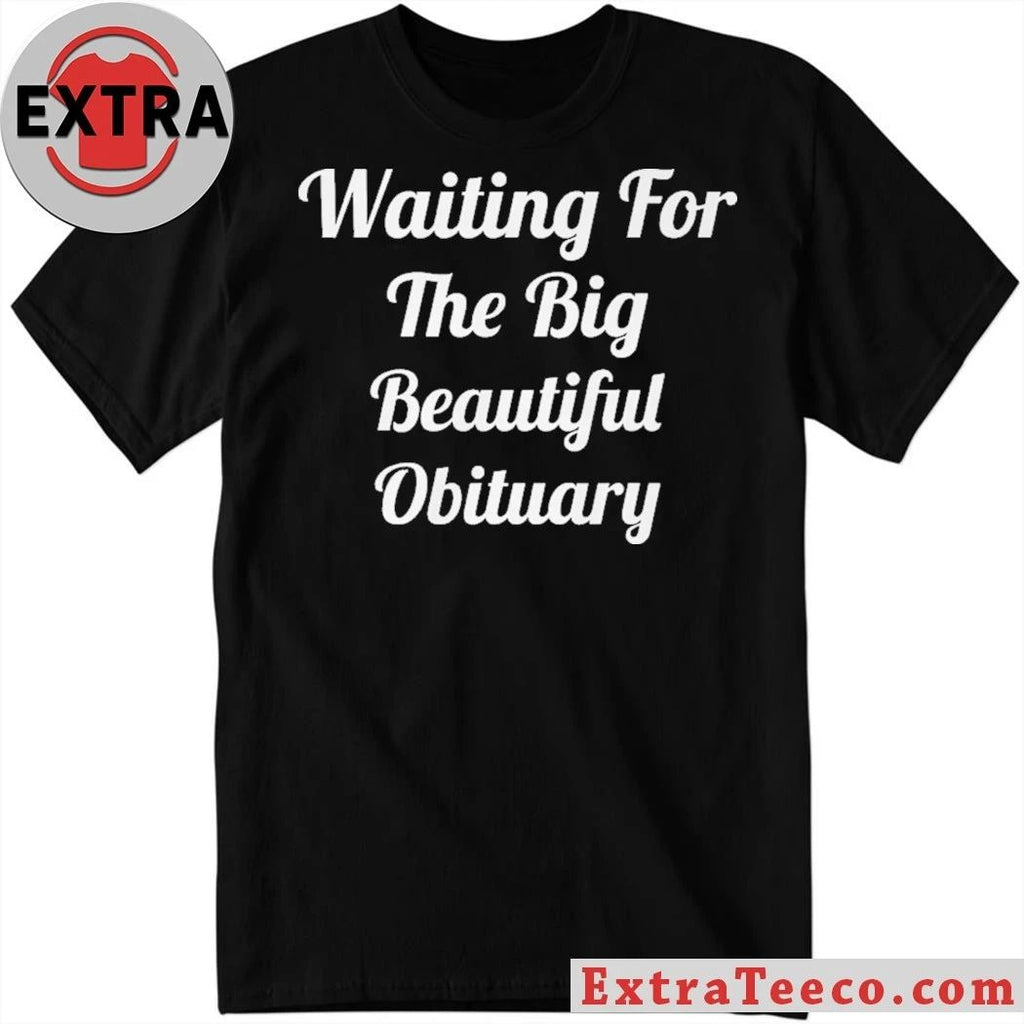 Waiting for The Big Beautiful Obituary Anti Trump 2026 T- Shirt