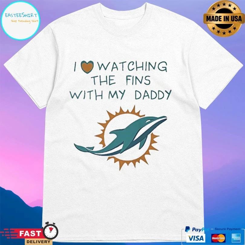 Miami Dolphins I Love Watching The Fins With My Daddy T-shirts