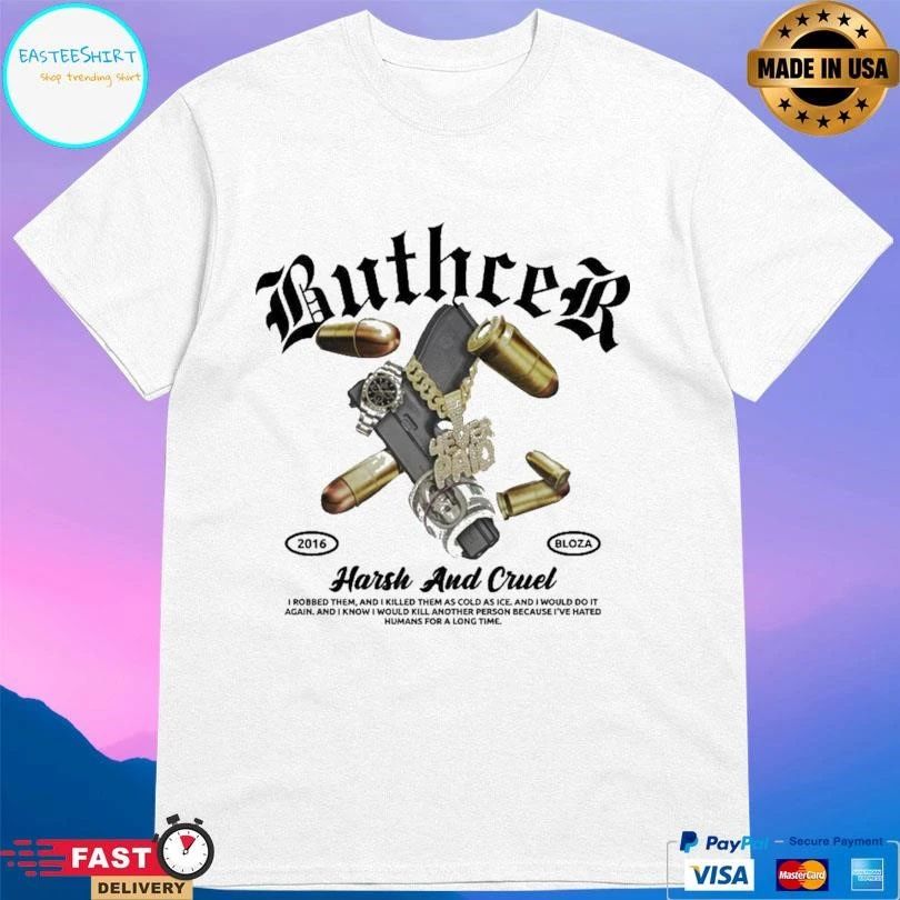 Buthcer Harsh And Cruel I Robbed Them And I Killed Them As Cold As Ice And I Would Do It Again And I Know I Would Kill Another Person Because I’ve Hated T-shirts