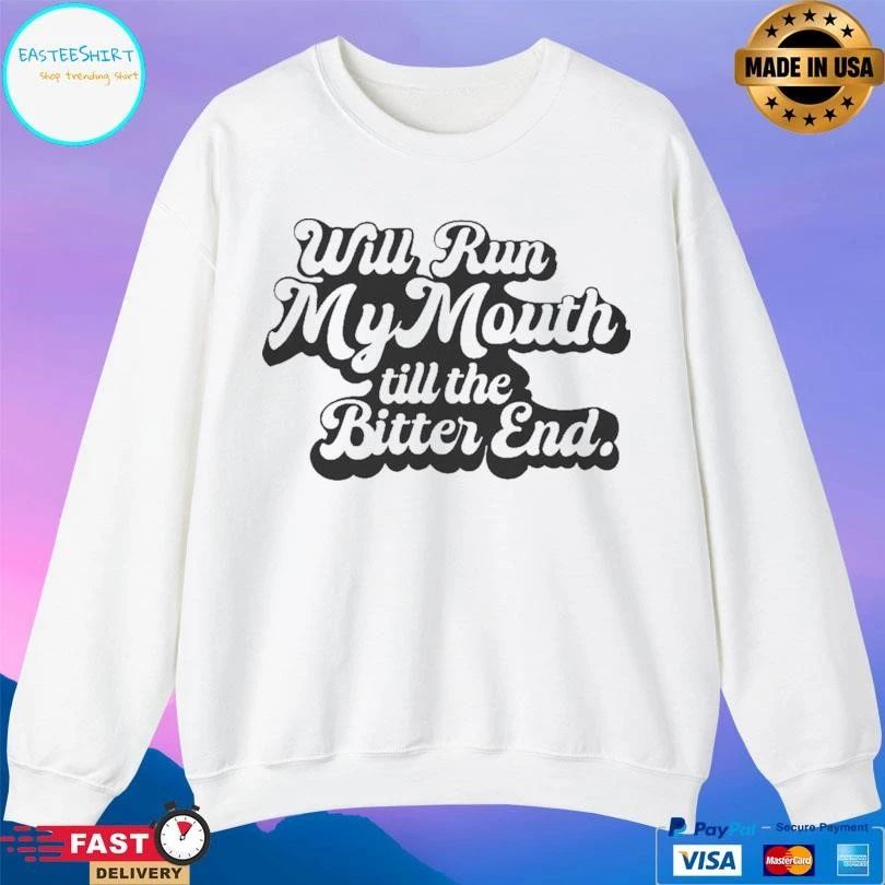 Will Run My Mouth Till The Bitter End T-shirts
