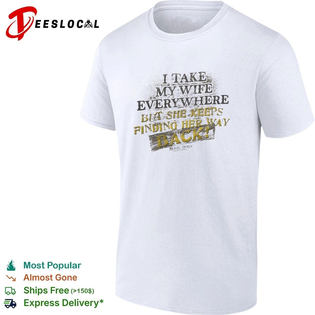 I Take My Wife Everywhere but She Keeps Finding Her Way Back Big Dogs T-shirt