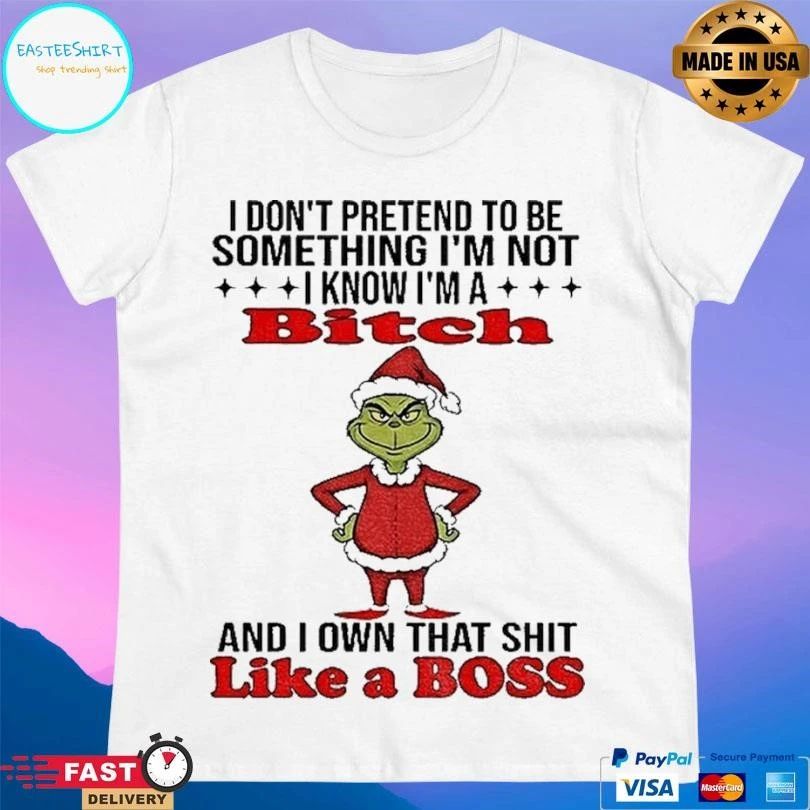 Grinch Santa I Don’t Pretend To Be Something I’m Not I Know Im A Bitch And I Own That Shit Like A Boss Christmas 2025 T-shirts