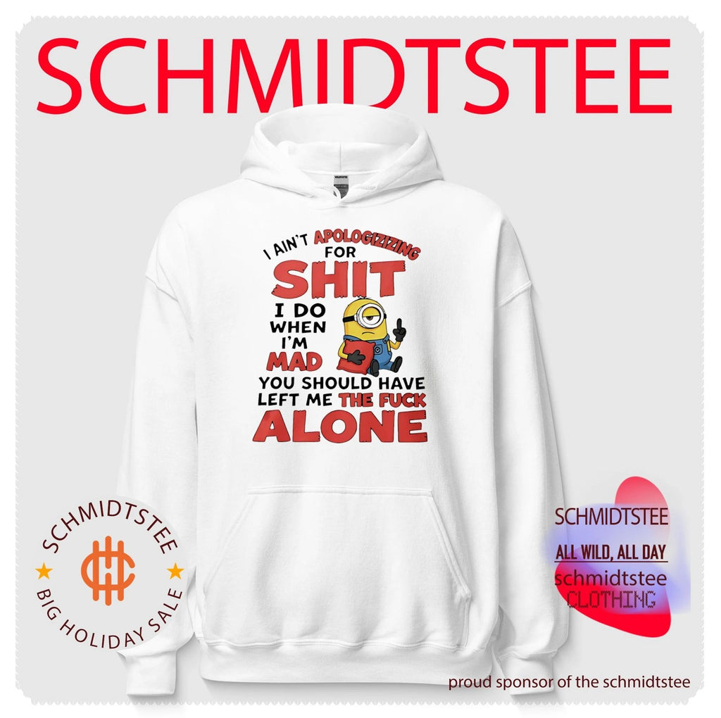 I ain’t apologizizing for shit I do when I’m mad you should have left me the fuck alone Minion shirt