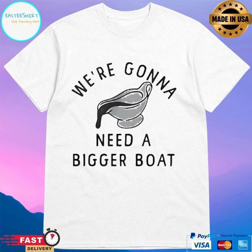 We’re Gonna Need A Bigger Boat T-shirts