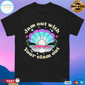 Jam Out With Your Clam Out T-shirts