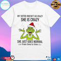 Grinch Santa My Sister Doesn’t Go Crazy She Crazy She Just Goes Normal From Time To Time Christmas 2025 T-shirts