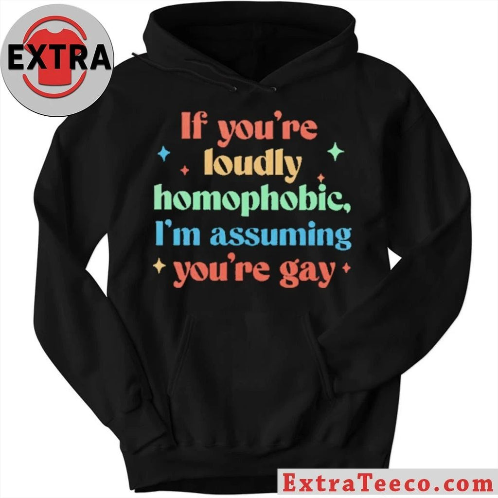 If You’re Loudly Homophobic I’m Assuming You’re Gay Rainbow Pride Message Shirt