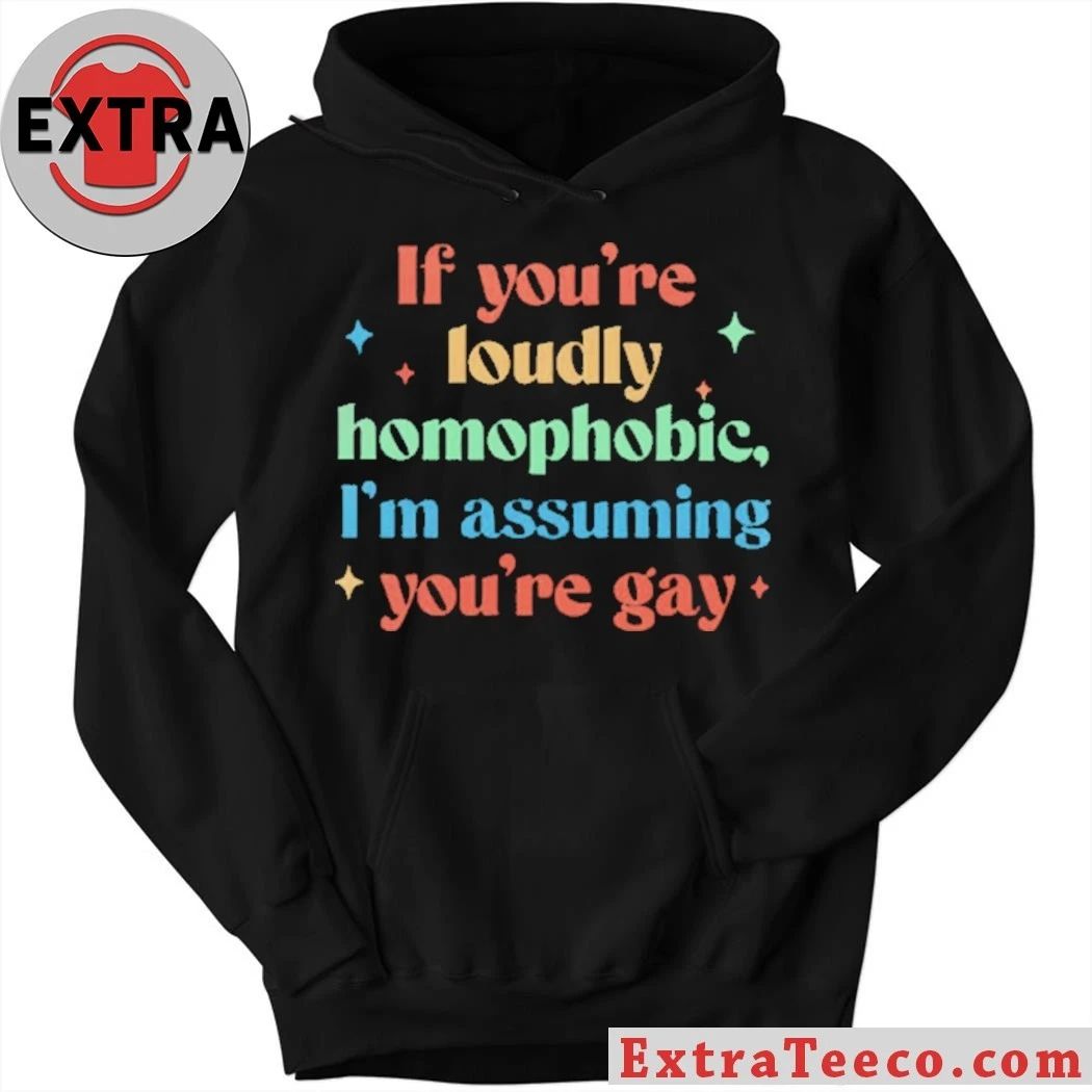 If You’re Loudly Homophobic I’m Assuming You’re Gay Rainbow Pride Message Shirt